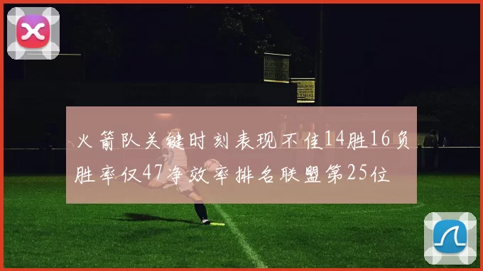 火箭队关键时刻表现不佳14胜16负胜率仅47净效率排名联盟第25位