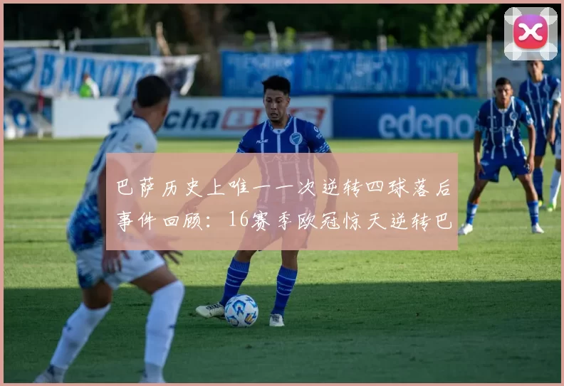巴萨历史上唯一一次逆转四球落后事件回顾：16赛季欧冠惊天逆转巴黎