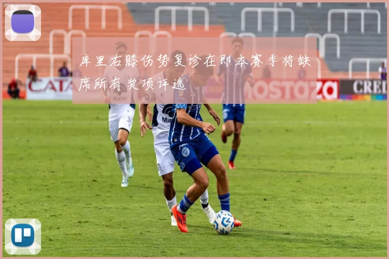 库里右膝伤势复诊在即本赛季将缺席所有奖项评选