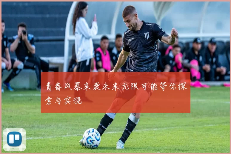 青春风暴来袭未来无限可能等你探索与实现