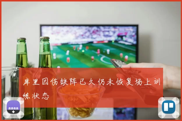库里因伤缺阵已久仍未恢复场上训练状态