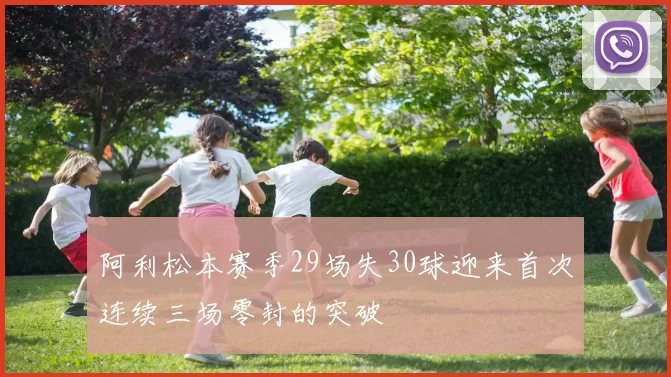阿利松本赛季29场失30球迎来首次连续三场零封的突破
