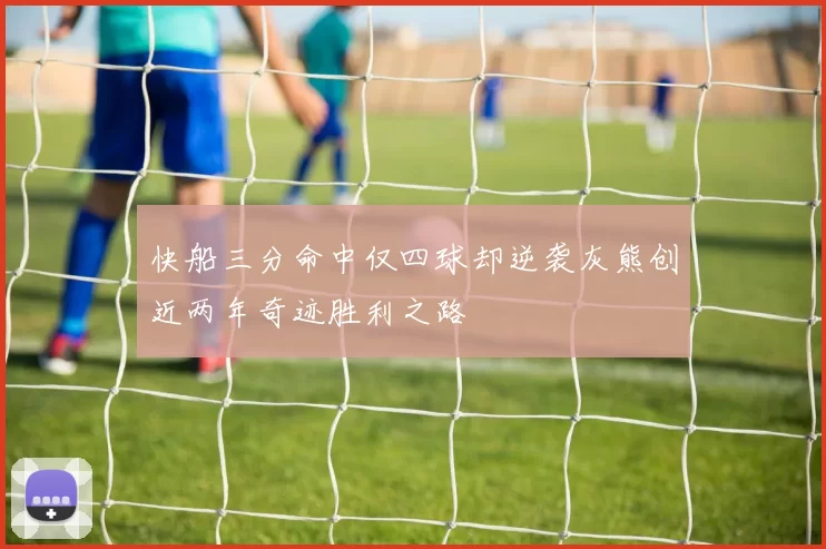 快船三分命中仅四球却逆袭灰熊创近两年奇迹胜利之路