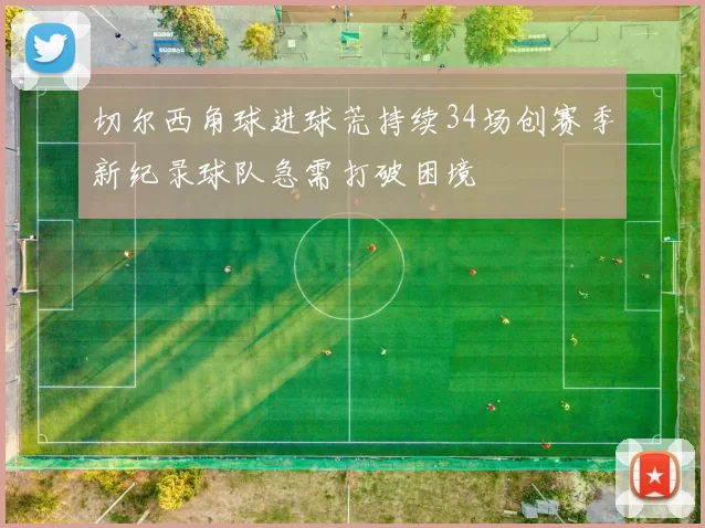 切尔西角球进球荒持续34场创赛季新纪录球队急需打破困境