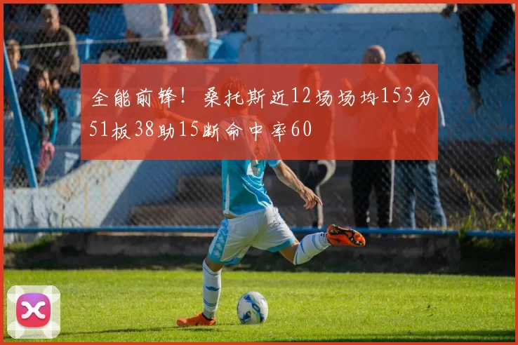 全能前锋！桑托斯近12场场均153分51板38助15断命中率60