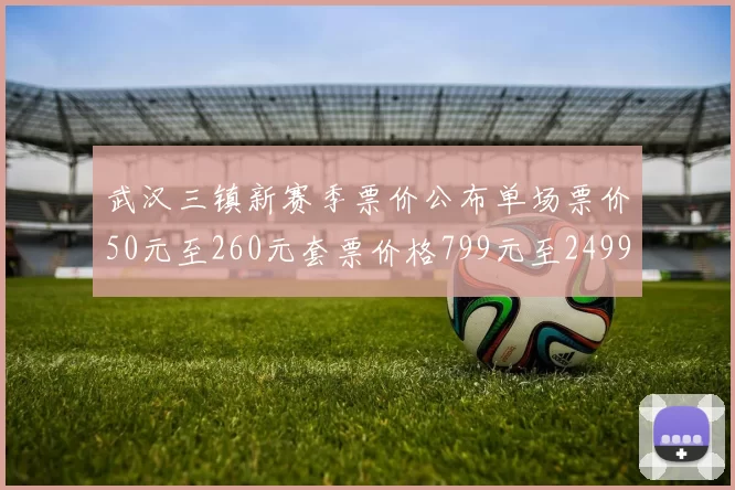 武汉三镇新赛季票价公布单场票价50元至260元套票价格799元至2499元