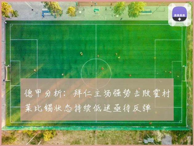 德甲分析：拜仁主场强势击败霍村莱比锡状态持续低迷亟待反弹