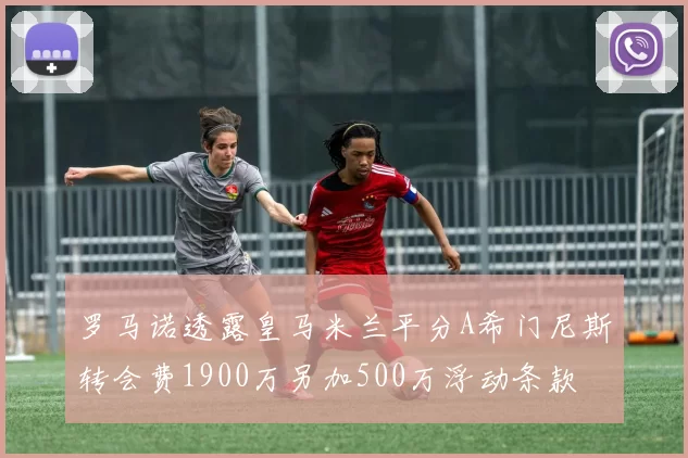 罗马诺透露皇马米兰平分A希门尼斯转会费1900万另加500万浮动条款