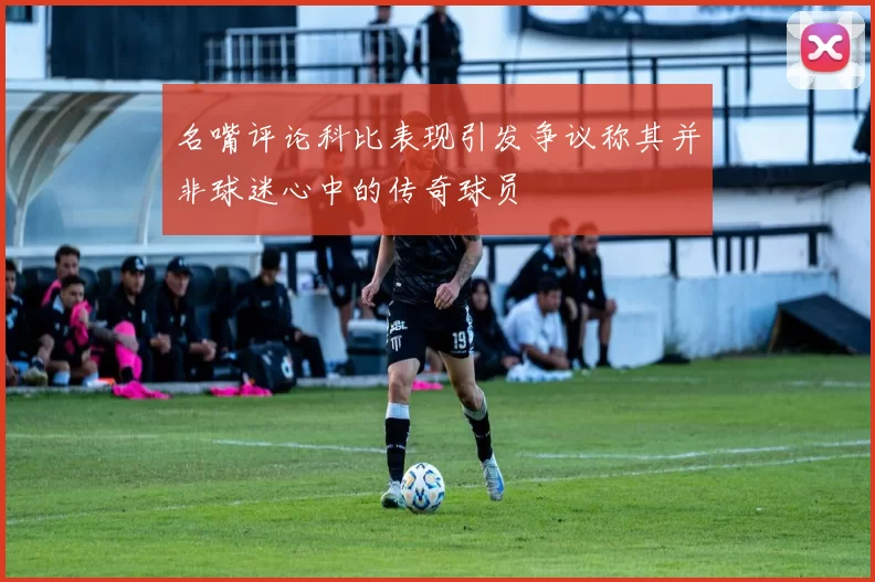 名嘴评论科比表现引发争议称其并非球迷心中的传奇球员